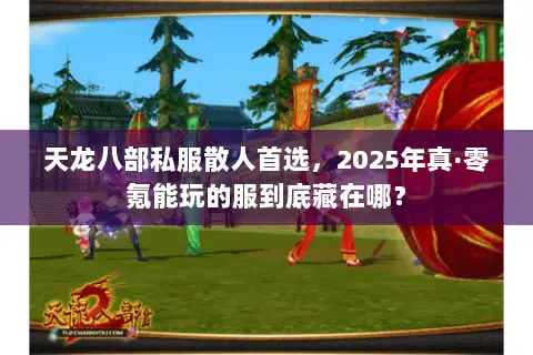 天龙八部私服散人首选,2025年真·零氪能玩的服到底藏在哪? 天龙八部私服散人首选,2025年真·零氪能玩的服到底藏在哪?