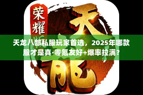 天龙八部私服玩家首选,2025年哪款服才是真·零氪友好+爆率拉满? 天龙八部私服玩家首选,2025年哪款服才是真·零氪友好+爆率拉满?