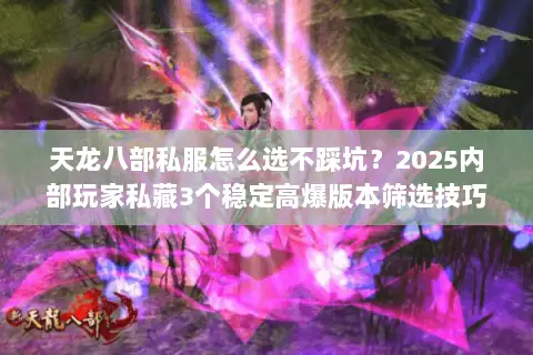 天龙八部私服怎么选不踩坑?2025内部玩家私藏3个稳定高爆版本筛选技巧 天龙八部私服怎么选不踩坑?2025内部玩家私藏3个稳定高爆版本筛选技巧