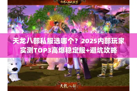 天龙八部私服选哪个?2025内部玩家实测TOP3高爆稳定服+避坑攻略 天龙八部私服选哪个?2025内部玩家实测TOP3高爆稳定服+避坑攻略