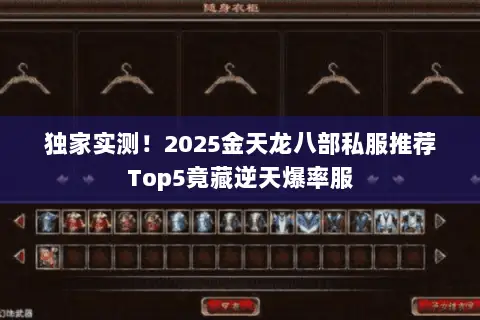 独家实测!2025金天龙八部私服推荐Top5竟藏逆天爆率服 独家实测!2025金天龙八部私服推荐Top5竟藏逆天爆率服