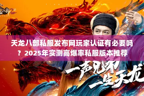天龙八部私服发布网玩家认证有必要吗?2025年实测高爆率私服版本推荐 天龙八部私服发布网玩家认证有必要吗?2025年实测高爆率私服版本推荐