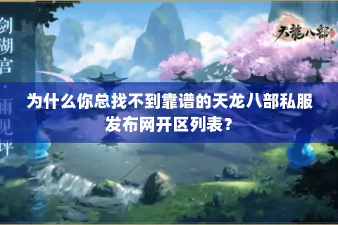 为什么你总找不到靠谱的天龙八部私服发布网开区列表? 为什么你总找不到靠谱的天龙八部私服发布网开区列表?
