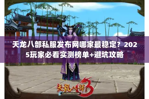 天龙八部私服发布网哪家最稳定？2025玩家必看实测榜单+避坑攻略