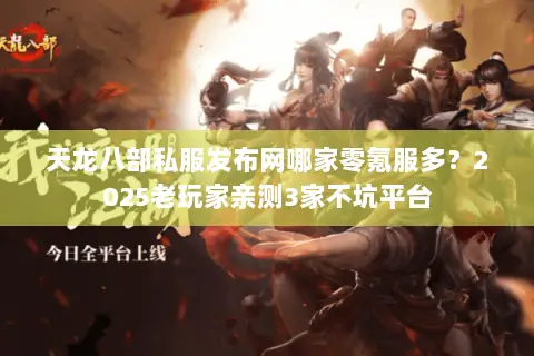 天龙八部私服发布网哪家零氪服多?2025老玩家亲测3家不坑平台 天龙八部私服发布网哪家零氪服多?2025老玩家亲测3家不坑平台