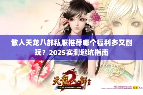 散人天龙八部私服推荐哪个福利多又耐玩？2025实测避坑指南