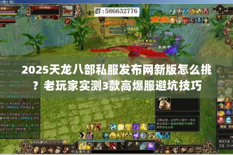 2025天龙八部私服发布网新版怎么挑?老玩家实测3款高爆服避坑技巧 2025天龙八部私服发布网新版怎么挑?老玩家实测3款高爆服避坑技巧
