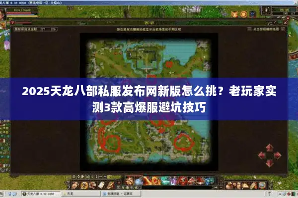 2025天龙八部私服发布网新版怎么挑?老玩家实测3款高爆服避坑技巧 2025天龙八部私服发布网新版怎么挑?老玩家实测3款高爆服避坑技巧
