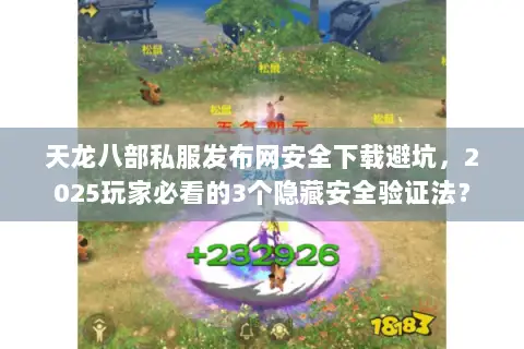 天龙八部私服发布网安全下载避坑，2025玩家必看的3个隐藏安全验证法？