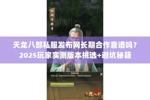 天龙八部私服发布网长期合作靠谱吗?2025玩家实测版本挑选+避坑秘籍 天龙八部私服发布网长期合作靠谱吗?2025玩家实测版本挑选+避坑秘籍