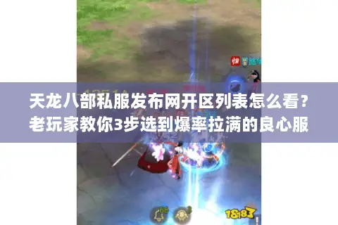 天龙八部私服发布网开区列表怎么看?老玩家教你3步选到爆率拉满的良心服 天龙八部私服发布网开区列表怎么看?老玩家教你3步选到爆率拉满的良心服
