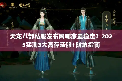 天龙八部私服发布网哪家最稳定?2025实测3大高存活服+防坑指南 天龙八部私服发布网哪家最稳定?2025实测3大高存活服+防坑指南
