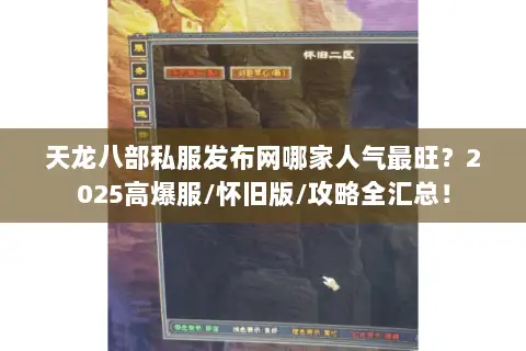 天龙八部私服发布网哪家人气最旺？2025高爆服/怀旧版/攻略全汇总！