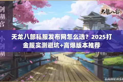 天龙八部私服发布网怎么选?2025打金服实测避坑+高爆版本推荐 天龙八部私服发布网怎么选?2025打金服实测避坑+高爆版本推荐