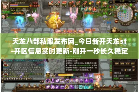 天龙八部私服发布网_今日新开天龙sf-开区信息实时更新-刚开一秒长久稳定服推荐