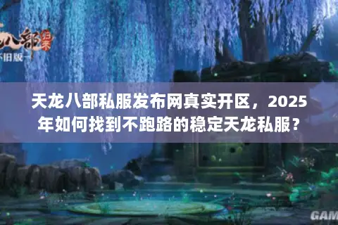 天龙八部私服发布网真实开区,2025年如何找到不跑路的稳定天龙私服? 天龙八部私服发布网真实开区,2025年如何找到不跑路的稳定天龙私服?