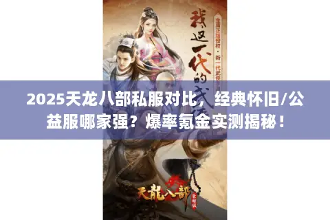 2025天龙八部私服对比，经典怀旧/公益服哪家强？爆率氪金实测揭秘！