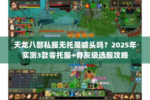 天龙八部私服无托是噱头吗?2025年实测3款零托服+骨灰级选服攻略 天龙八部私服无托是噱头吗?2025年实测3款零托服+骨灰级选服攻略