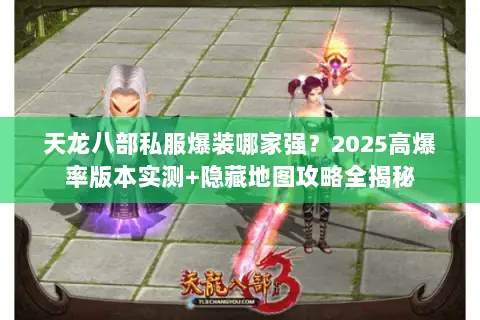 天龙八部私服爆装哪家强?2025高爆率版本实测+隐藏地图攻略全揭秘 天龙八部私服爆装哪家强?2025高爆率版本实测+隐藏地图攻略全揭秘
