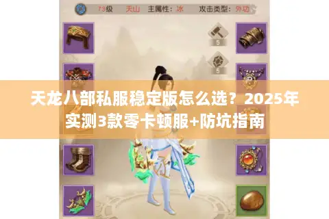 天龙八部私服稳定版怎么选?2025年实测3款零卡顿服+防坑指南 天龙八部私服稳定版怎么选?2025年实测3款零卡顿服+防坑指南