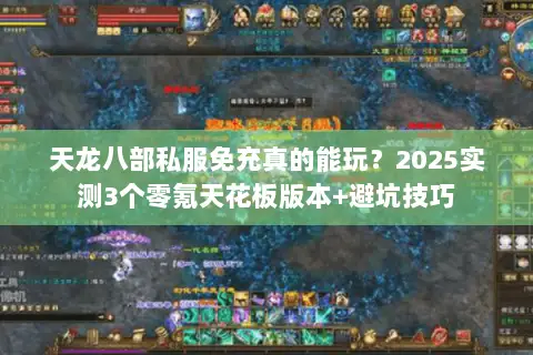 天龙八部私服免充真的能玩?2025实测3个零氪天花板版本+避坑技巧 天龙八部私服免充真的能玩?2025实测3个零氪天花板版本+避坑技巧