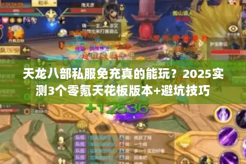 天龙八部私服免充真的能玩?2025实测3个零氪天花板版本+避坑技巧 天龙八部私服免充真的能玩?2025实测3个零氪天花板版本+避坑技巧