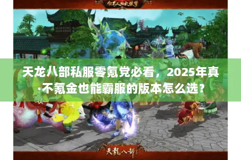 天龙八部私服零氪党必看,2025年真·不氪金也能霸服的版本怎么选? 天龙八部私服零氪党必看,2025年真·不氪金也能霸服的版本怎么选?