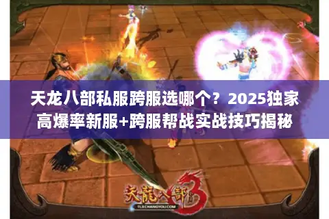 天龙八部私服跨服选哪个?2025独家高爆率新服+跨服帮战实战技巧揭秘 天龙八部私服跨服选哪个?2025独家高爆率新服+跨服帮战实战技巧揭秘