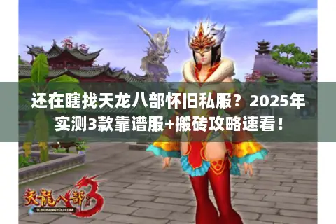 还在瞎找天龙八部怀旧私服?2025年实测3款靠谱服+搬砖攻略速看! 还在瞎找天龙八部怀旧私服?2025年实测3款靠谱服+搬砖攻略速看!