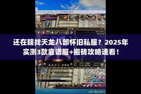 还在瞎找天龙八部怀旧私服?2025年实测3款靠谱服+搬砖攻略速看! 还在瞎找天龙八部怀旧私服?2025年实测3款靠谱服+搬砖攻略速看!