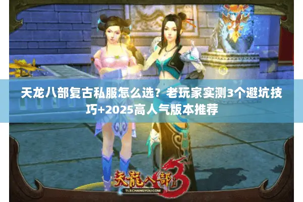 天龙八部复古私服怎么选？老玩家实测3个避坑技巧+2025高人气版本推荐