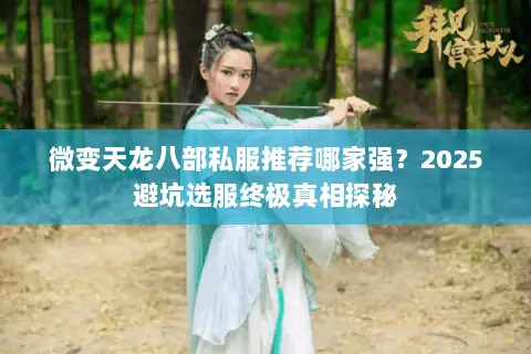 微变天龙八部私服推荐哪家强？2025避坑选服终极真相探秘