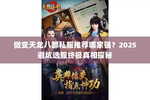 微变天龙八部私服推荐哪家强？2025避坑选服终极真相探秘