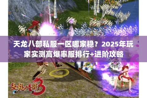 天龙八部私服一区哪家稳？2025年玩家实测高爆率服排行+进阶攻略