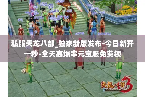 私服天龙八部_独家新版发布-今日新开一秒-全天高爆率元宝服免费领 私服天龙八部_独家新版发布-今日新开一秒-全天高爆率元宝服免费领