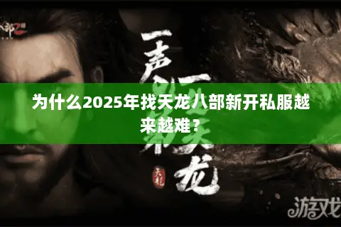为什么2025年找天龙八部新开私服越来越难? 为什么2025年找天龙八部新开私服越来越难?