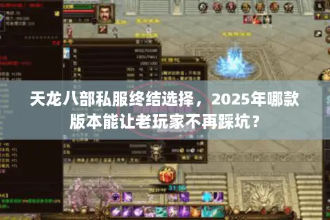 天龙八部私服终结选择,2025年哪款版本能让老玩家不再踩坑? 天龙八部私服终结选择,2025年哪款版本能让老玩家不再踩坑?