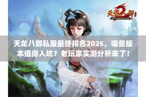 天龙八部私服最终排名2025，哪些版本值得入坑？老玩家实测分析来了！