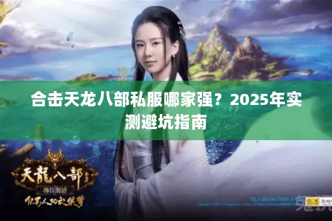 合击天龙八部私服哪家强?2025年实测避坑指南 合击天龙八部私服哪家强?2025年实测避坑指南