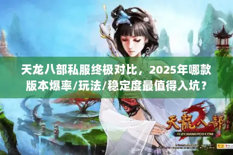 天龙八部私服终极对比,2025年哪款版本爆率/玩法/稳定度最值得入坑? 天龙八部私服终极对比,2025年哪款版本爆率/玩法/稳定度最值得入坑?