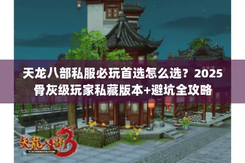 天龙八部私服必玩首选怎么选？2025骨灰级玩家私藏版本+避坑全攻略
