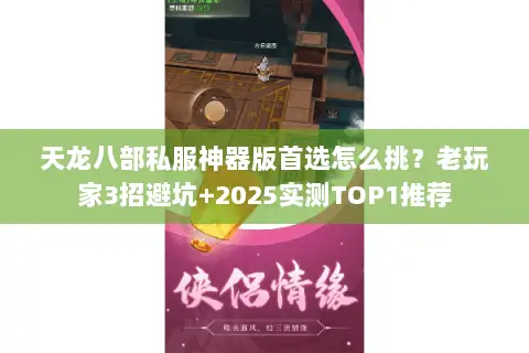 天龙八部私服神器版首选怎么挑?老玩家3招避坑+2025实测TOP1推荐 天龙八部私服神器版首选怎么挑?老玩家3招避坑+2025实测TOP1推荐