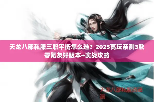 天龙八部私服三职平衡怎么选?2025高玩亲测3款零氪友好版本+实战攻略 天龙八部私服三职平衡怎么选?2025高玩亲测3款零氪友好版本+实战攻略