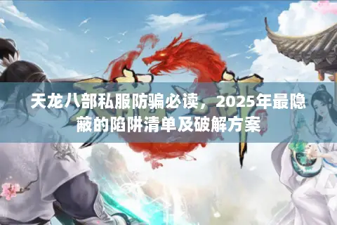 天龙八部私服防骗必读,2025年最隐蔽的陷阱清单及破解方案 天龙八部私服防骗必读,2025年最隐蔽的陷阱清单及破解方案