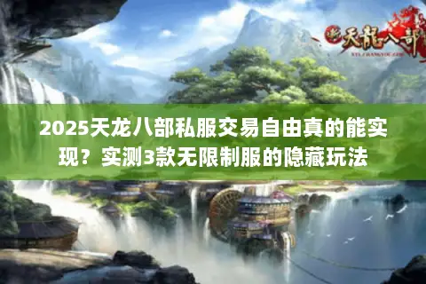 2025天龙八部私服交易自由真的能实现？实测3款无限制服的隐藏玩法