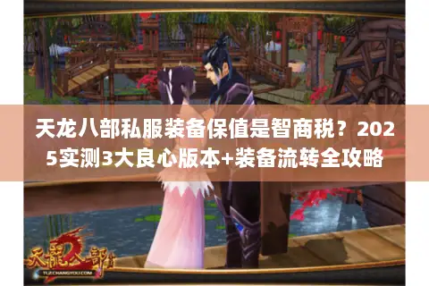 天龙八部私服装备保值是智商税？2025实测3大良心版本+装备流转全攻略