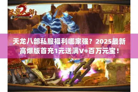 天龙八部私服福利哪家强？2025最新高爆版首充1元送满V+百万元宝！