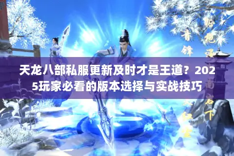 天龙八部私服更新及时才是王道？2025玩家必看的版本选择与实战技巧