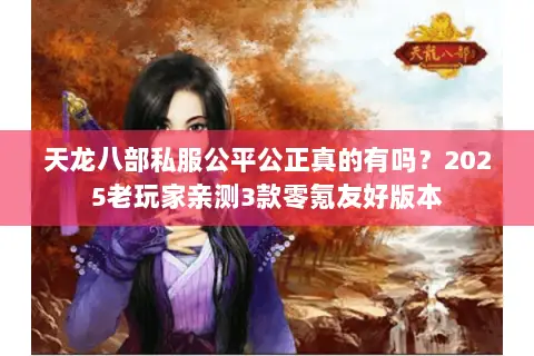 天龙八部私服公平公正真的有吗?2025老玩家亲测3款零氪友好版本 天龙八部私服公平公正真的有吗?2025老玩家亲测3款零氪友好版本