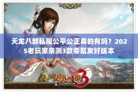 天龙八部私服公平公正真的有吗?2025老玩家亲测3款零氪友好版本 天龙八部私服公平公正真的有吗?2025老玩家亲测3款零氪友好版本